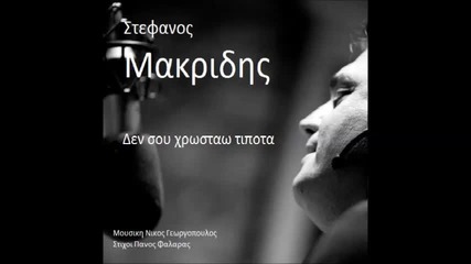 Стефанос Макридис-не ти дължа нищо