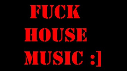 Fu*k House Music ;)