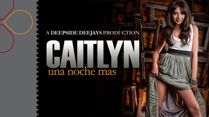 Свежо румънско ! Caitlyn - Una Noche Mas ( Deepside Deejays Production )