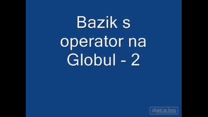 Базик С Оператор На Глобул - 2