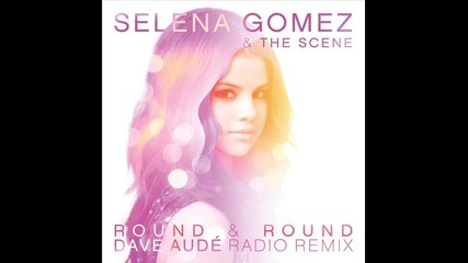 Selena Gomez - Round & Round (dave Aude Radio Remix) |for The Magazine|