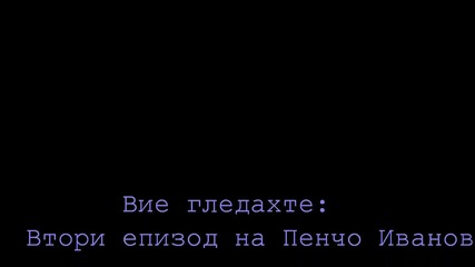 Пенчо Иванов първи епизод