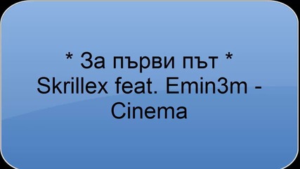 New * За Първи Път * Skrillex Feat. Eminem - Cinema