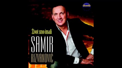 Samir Rizvanovic -zivot smo Imali 2014 Album Grand Produktion