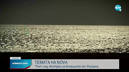 „Темата на NOVA” в аванс: Път под обстрел за бягащите от Украйна