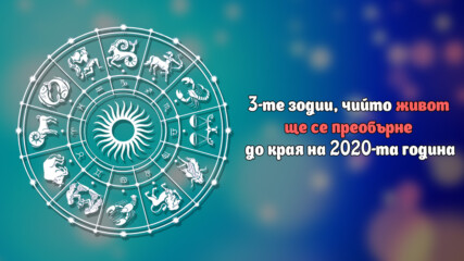 3-те зодии, чийто живот ще се преобърне до края на 2020-та година