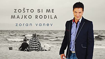Zoran Vanev - Zošto Si Me Majko Rodila.mp4
