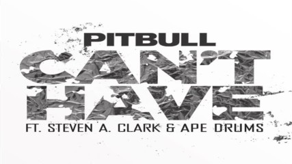 Pitbull - Cant Have ft. Steven A. Clark & Ape Drums