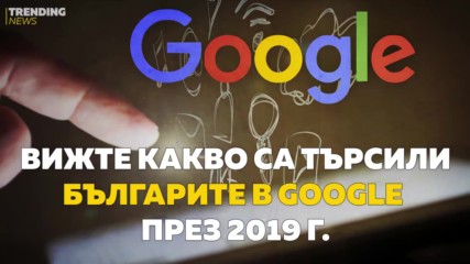 Вижте какво са търсили българите в Google през 2019 г.