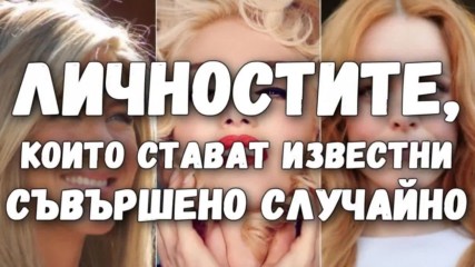 Личностите, които стават известни съвършено случайно