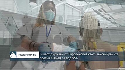 В шест държави от Европейския съюз ваксинираните против КОВИД са под 55%