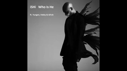 Ishi ft. Yungen, Fekky & Gfrsh - Who Is He