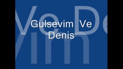 Gulsevim ve Denis