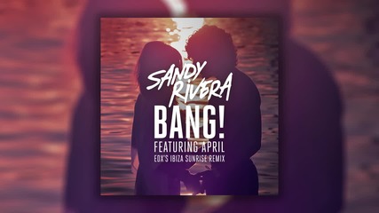 • Sandy Rivera feat. April - Bang! ( Edx's Ibiza Sunrise Remix ) •