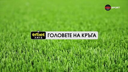 Головете на кръга в efbet Лига (20 кръг, 10.02.2025)