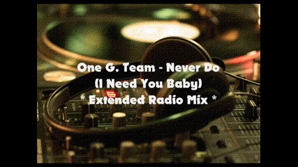 One G. Team - Never Do (i Need You Baby) (extended Radio Mix)