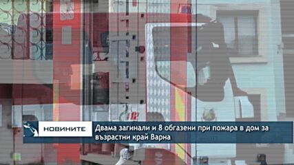 Двама загинали и 8 обгазени при пожара в дом за възрастни край Варна
