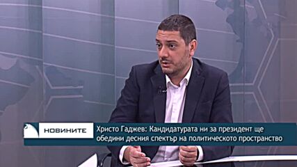 Христо Гаджев: Кандидатурата ни за президент ще обедини десния спектър