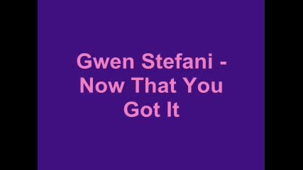 Gwen Stefani - Now That You Got It