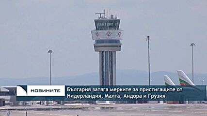България затяга мерките за пристигащите от Нидерландия, Малта, Андора и Грузия