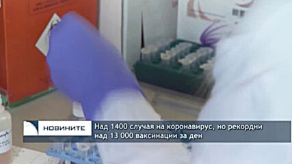 Над 1400 случая на коронавирус, но рекордни над 13 000 ваксинации за ден