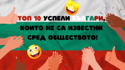 ТОП 10 успели българи, които не са известни сред обществото!🤩