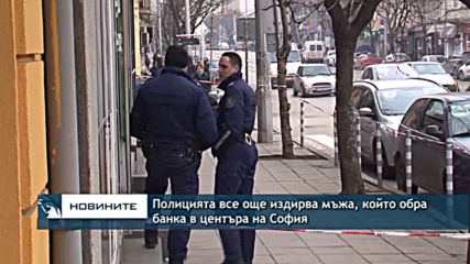 Полицията все още издирва мъжа, който обра банка в центъра на София