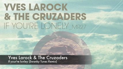 Yves Larock & The Cruzaders – If Youre Lonely( Swanky Tunes Remix)