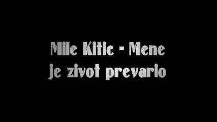 Mile Kitic - Mene je zivot prevario
