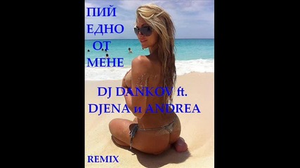 Dj Dankov ft.djena И Andrea-пий Едно От Мене Remix