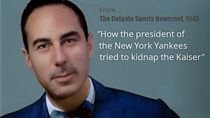 Colgate Sports Newsreel, How the President of the New York Yankees tried to kidnap the Kaiser, 1945.