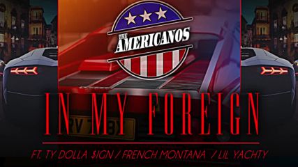The Americanos feat. Ty Dolla $ign, French Montana & Lil Yachty - In My Foreign (2016)