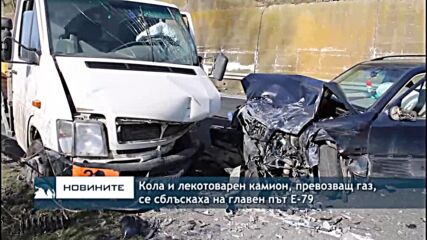 Кола и лекотоварен камион, превозващ газ, се сблъскаха на главен път Е-79