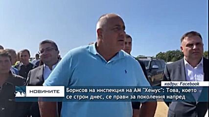 Борисов на инспекция на АМ "Хемус": Това, което се строи днес, се прави за поколения напред