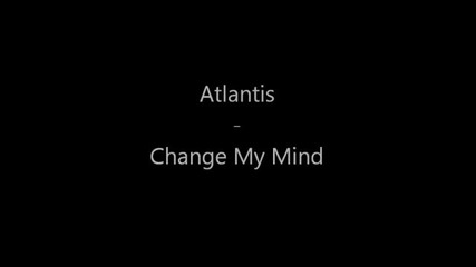 Atlantis - Change My Mind