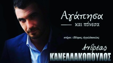 Ανδρέας Κανελλακόπουλος - Αγάπησα Και Πόνεσα - обичах и страдах