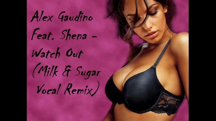 Alex Gaudino Feat. Shena - Watch Out (milk & Sugar Vocal Remix) 