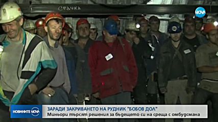 ЗАРАДИ ЗАКРИВАНЕТО НА РУДНИК "БОБОВ ДОЛ": Миньори на среща с омбудсмана