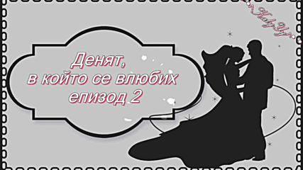 ◦●♡ Денят, в който се влюбих ♡●◦ 01х02