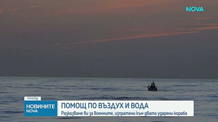 Помощ по въздух и вода: Разказ на военните, изпратени към двата ударени кораба в Черно море