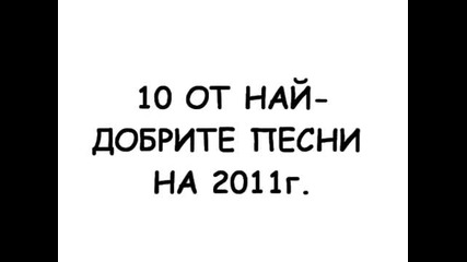 10 от Най - Добрите Песни за Изминалата 2011г