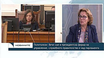 Политолози: Вече сме в президентска форма на управление, служебното правителство е над парламента