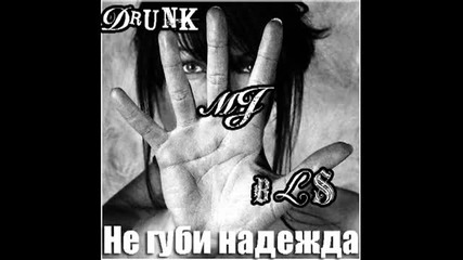Drunk & Mj feat Bls - Не Губи Надежда 
