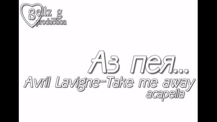 Аз пея :avril Lavigne - Take me away: .. acapella 