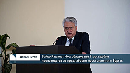 Бойко Рашков: Има образувани 9 досъдебни производства за предизборни престъпления в Бургас