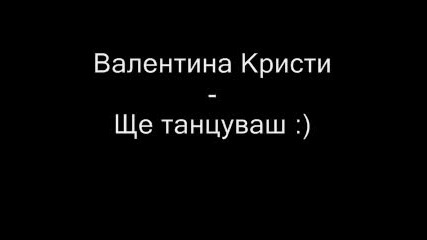 Валентина Кристи - Ще танцуваш ..