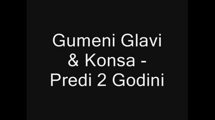 Gumeni Glavi & Konsa - Predi 2 Godini