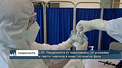 СЗО: Пандемията от коронавирус се ускорява и светът навлиза в нова и по-опасна фаза