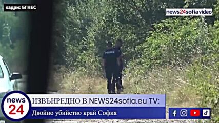 Двойно убийство край София, откриха труповете на момиче и момче