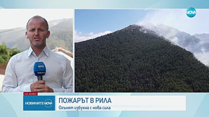 Пожарът в Рила: Огънят избухна с нова сила